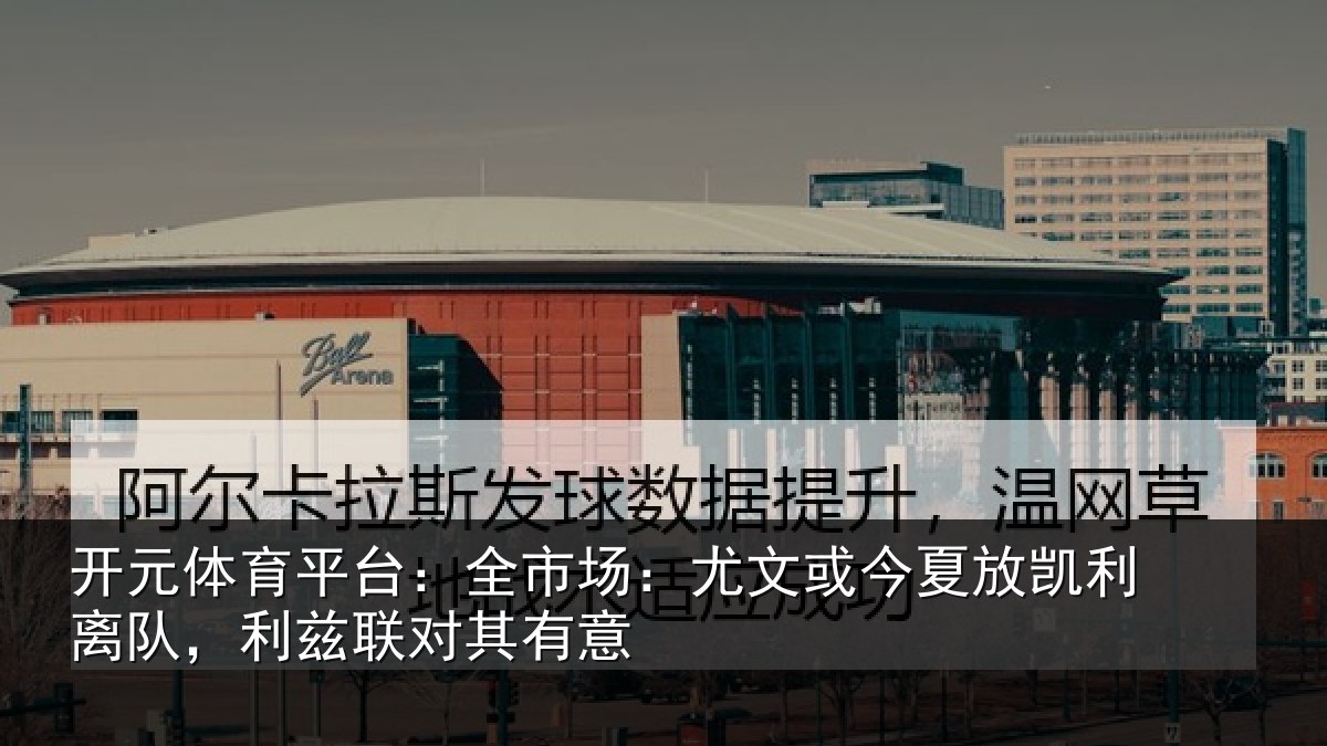 开元体育平台:全市场:尤文相关情况,利兹联对其有意