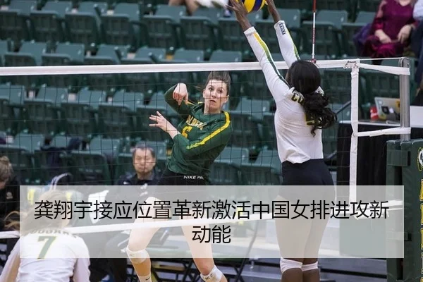 龚翔宇接应位置革新激活中国女排进攻新动能