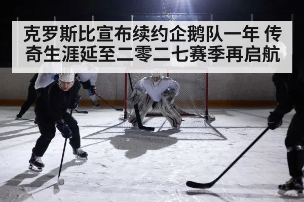 克罗斯比宣布续约企鹅队一年 传奇生涯延至二零二七赛季再启航
