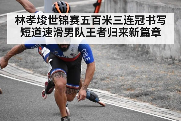 林孝埈世锦赛五百米三连冠书写短道速滑男队王者归来新篇章